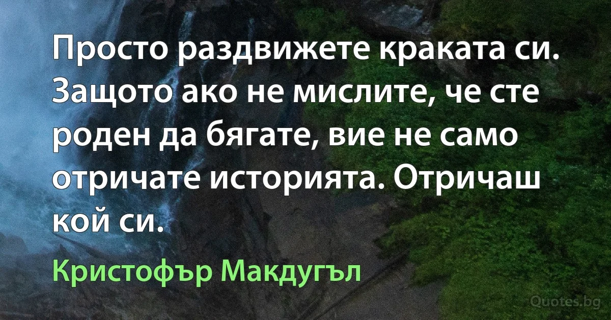 Просто раздвижете краката си. Защото ако не мислите, че сте роден да бягате, вие не само отричате историята. Отричаш кой си. (Кристофър Макдугъл)