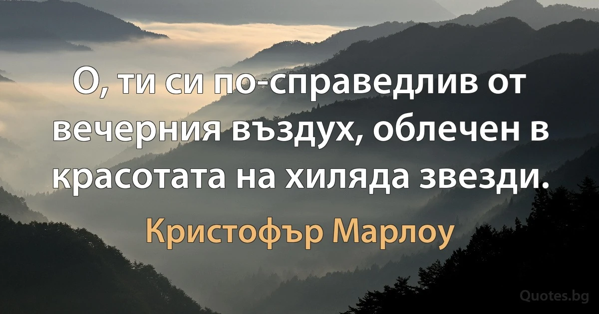 О, ти си по-справедлив от вечерния въздух, облечен в красотата на хиляда звезди. (Кристофър Марлоу)