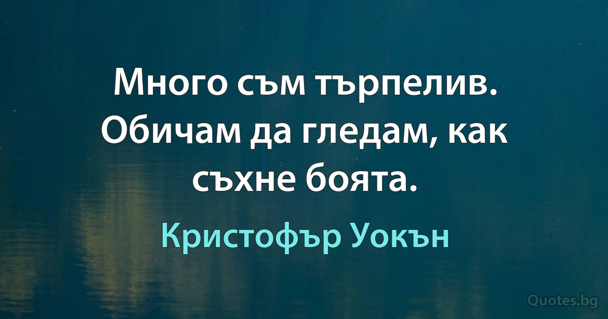 Много съм търпелив. Обичам да гледам, как съхне боята. (Кристофър Уокън)