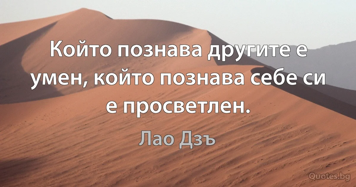 Който познава другите е умен, който познава себе си е просветлен. (Лао Дзъ)