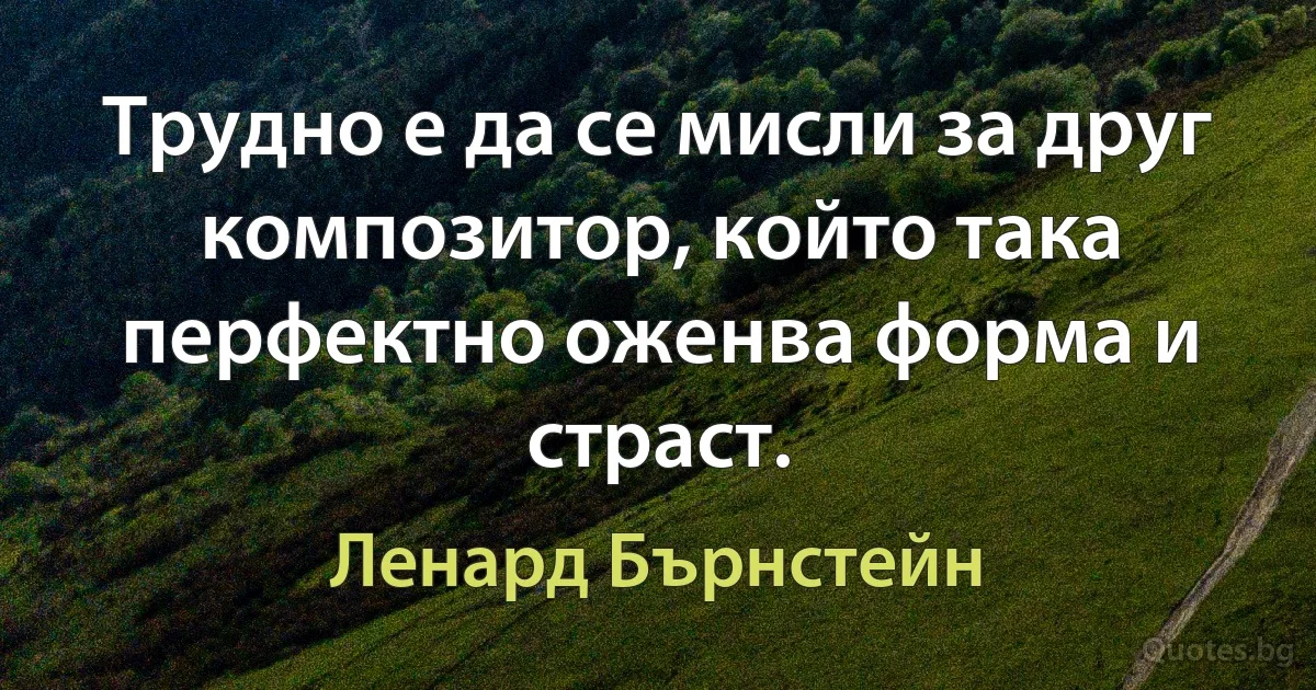 Трудно е да се мисли за друг композитор, който така перфектно оженва форма и страст. (Ленард Бърнстейн)