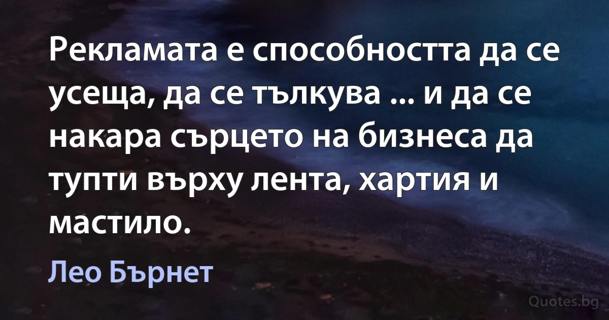 Рекламата е способността да се усеща, да се тълкува ... и да се накара сърцето на бизнеса да тупти върху лента, хартия и мастило. (Лео Бърнет)