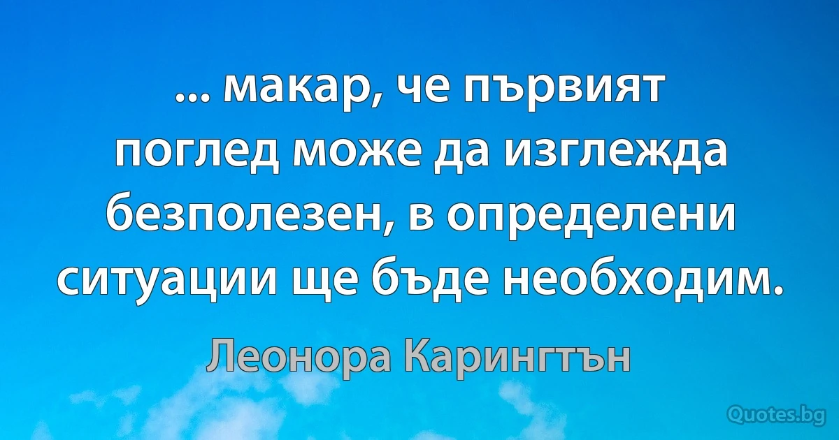 ... макар, че първият поглед може да изглежда безполезен, в определени ситуации ще бъде необходим. (Леонора Карингтън)