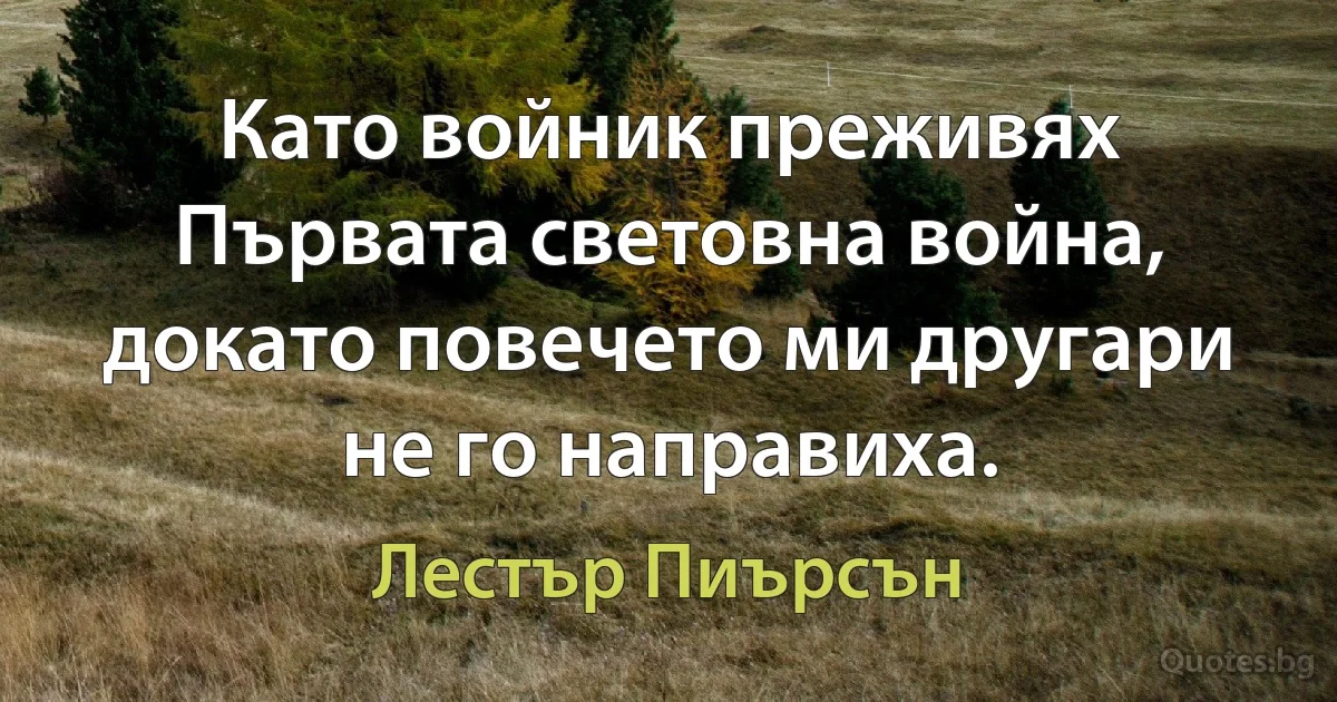 Като войник преживях Първата световна война, докато повечето ми другари не го направиха. (Лестър Пиърсън)