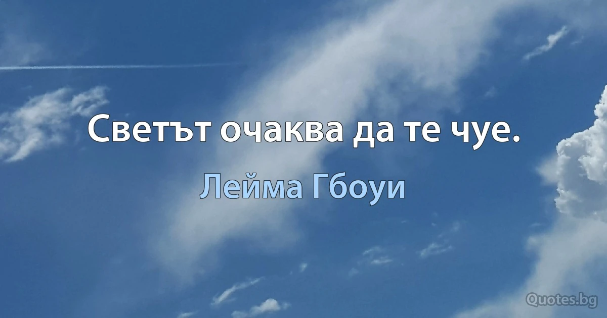 Светът очаква да те чуе. (Лейма Гбоуи)