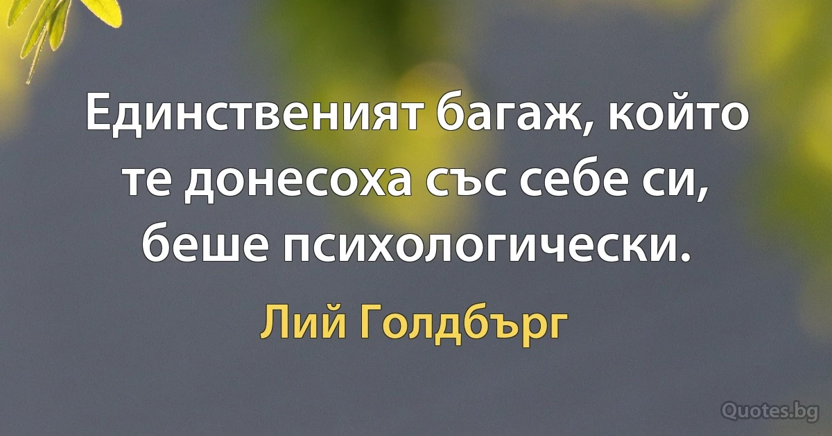 Единственият багаж, който те донесоха със себе си, беше психологически. (Лий Голдбърг)