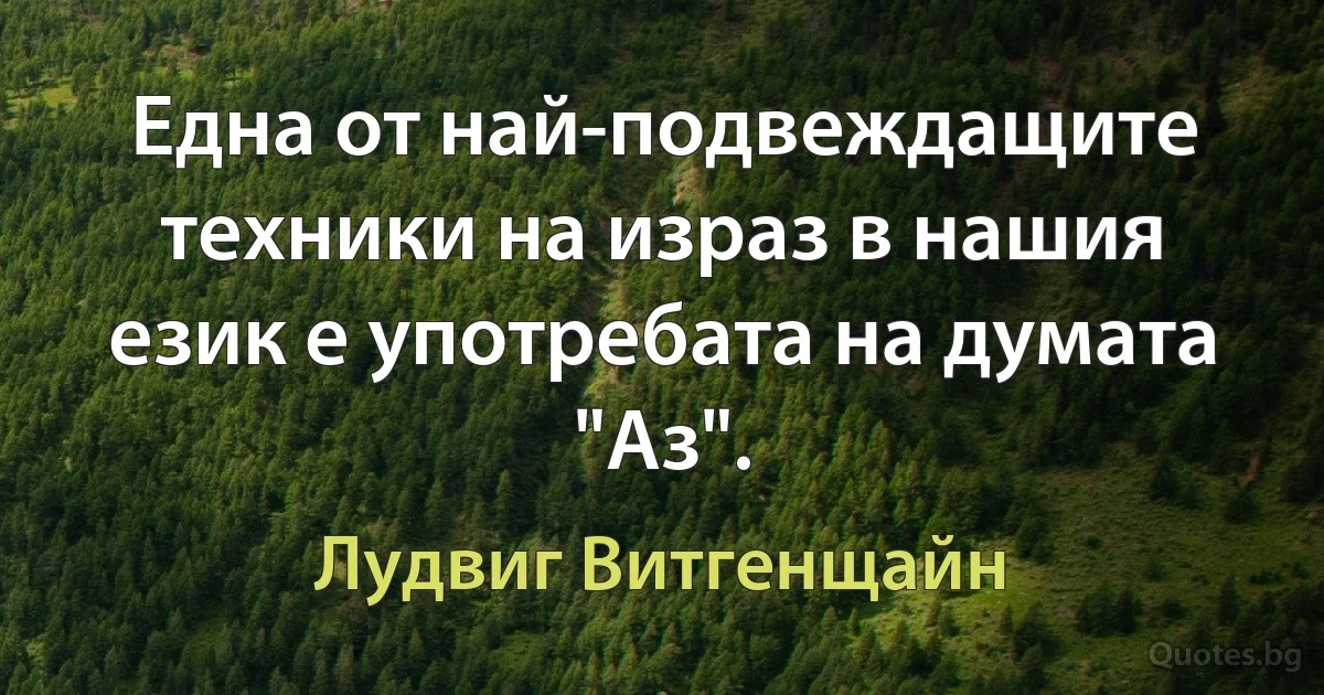 Една от най-подвеждащите техники на израз в нашия език е употребата на думата "Аз". (Лудвиг Витгенщайн)