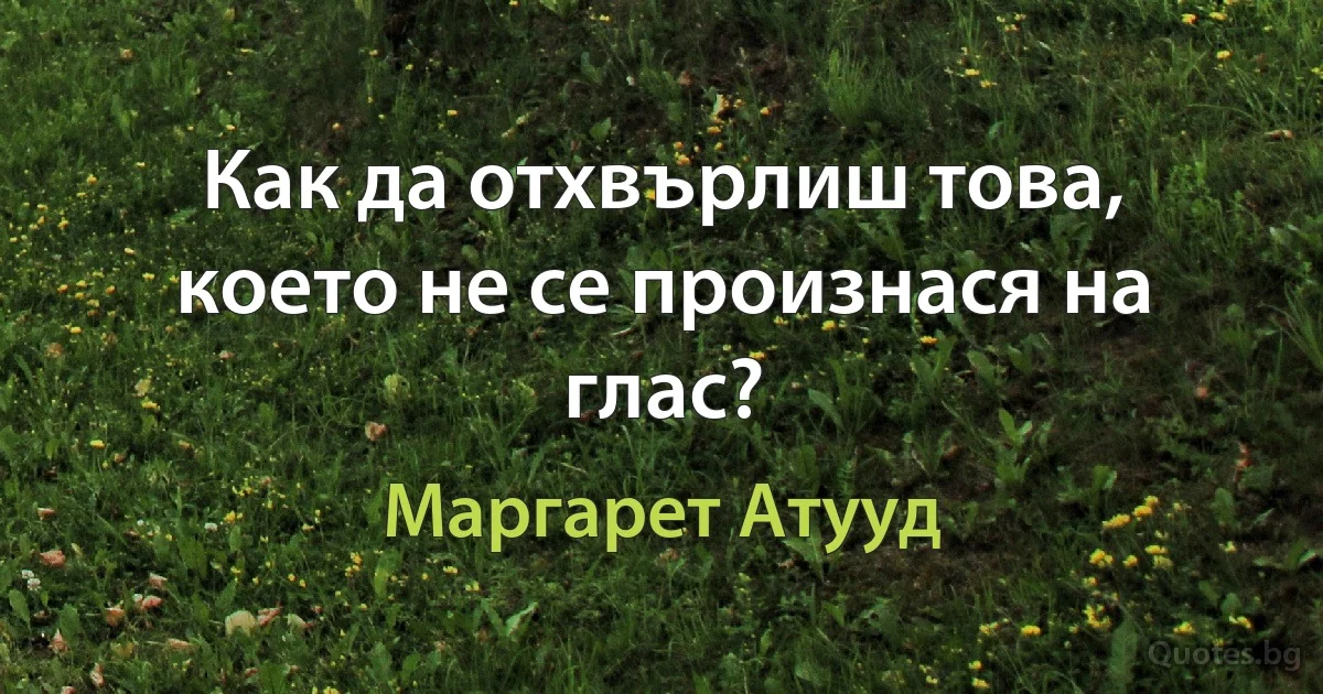 Как да отхвърлиш това, което не се произнася на глас? (Маргарет Атууд)