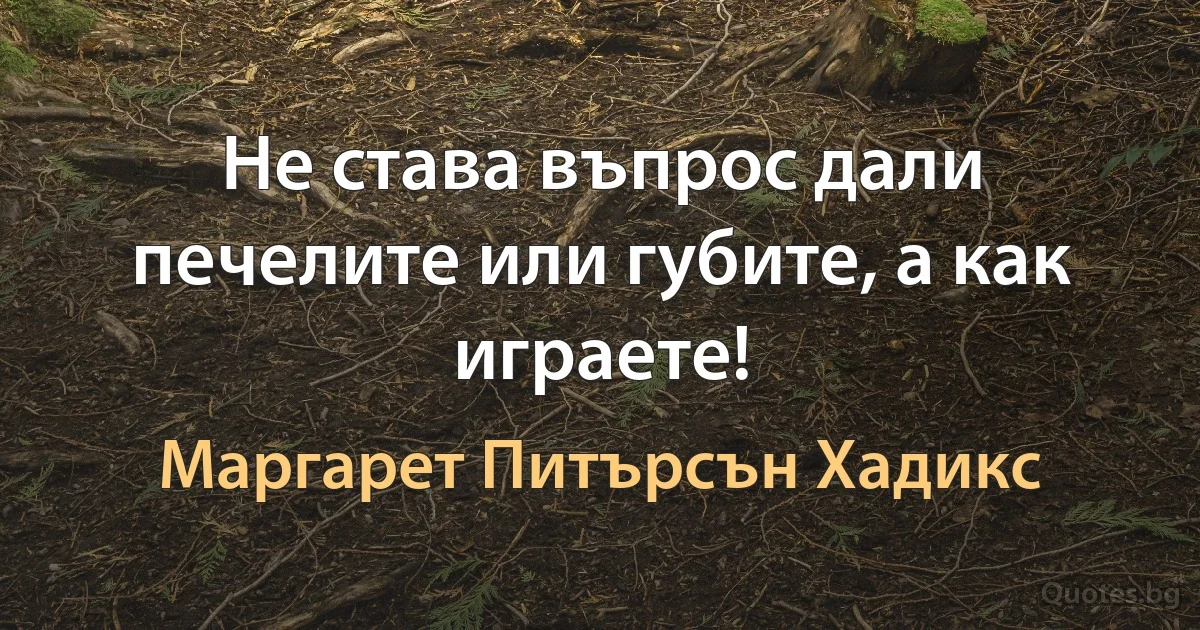 Не става въпрос дали печелите или губите, а как играете! (Маргарет Питърсън Хадикс)