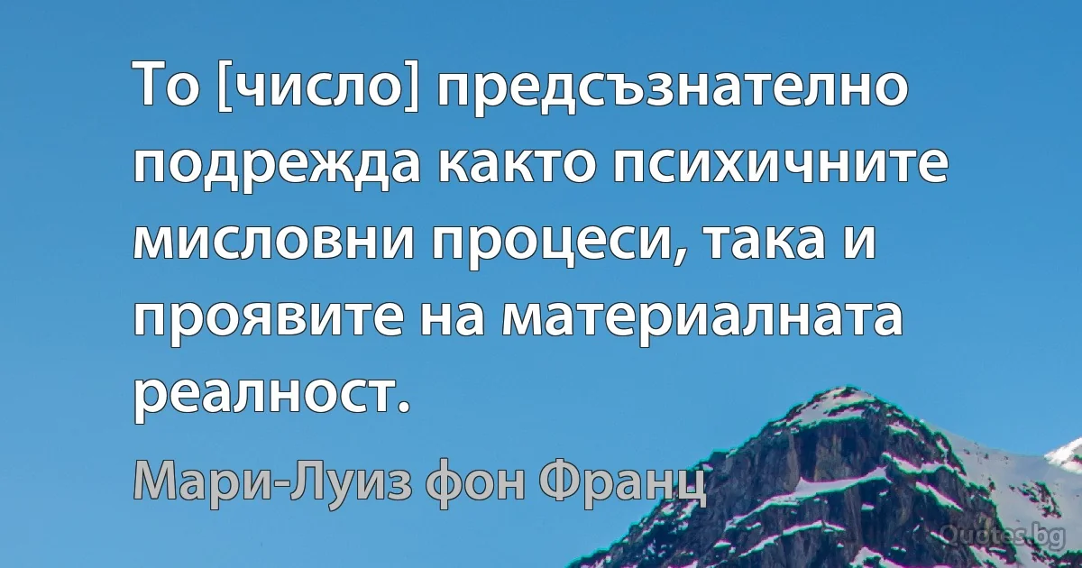 То [число] предсъзнателно подрежда както психичните мисловни процеси, така и проявите на материалната реалност. (Мари-Луиз фон Франц)