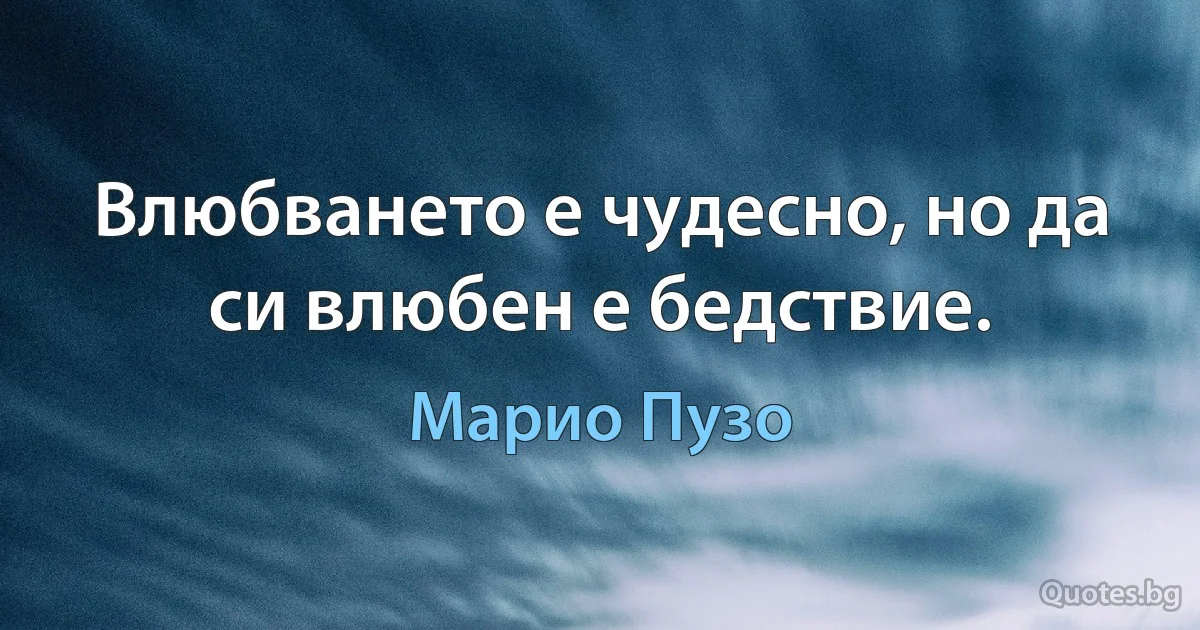 Влюбването е чудесно, но да си влюбен е бедствие. (Марио Пузо)