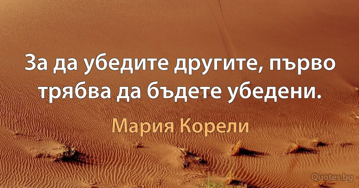 За да убедите другите, първо трябва да бъдете убедени. (Мария Корели)