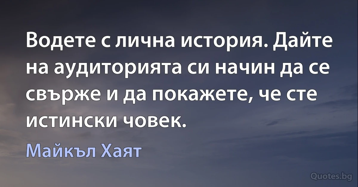 Водете с лична история. Дайте на аудиторията си начин да се свърже и да покажете, че сте истински човек. (Майкъл Хаят)