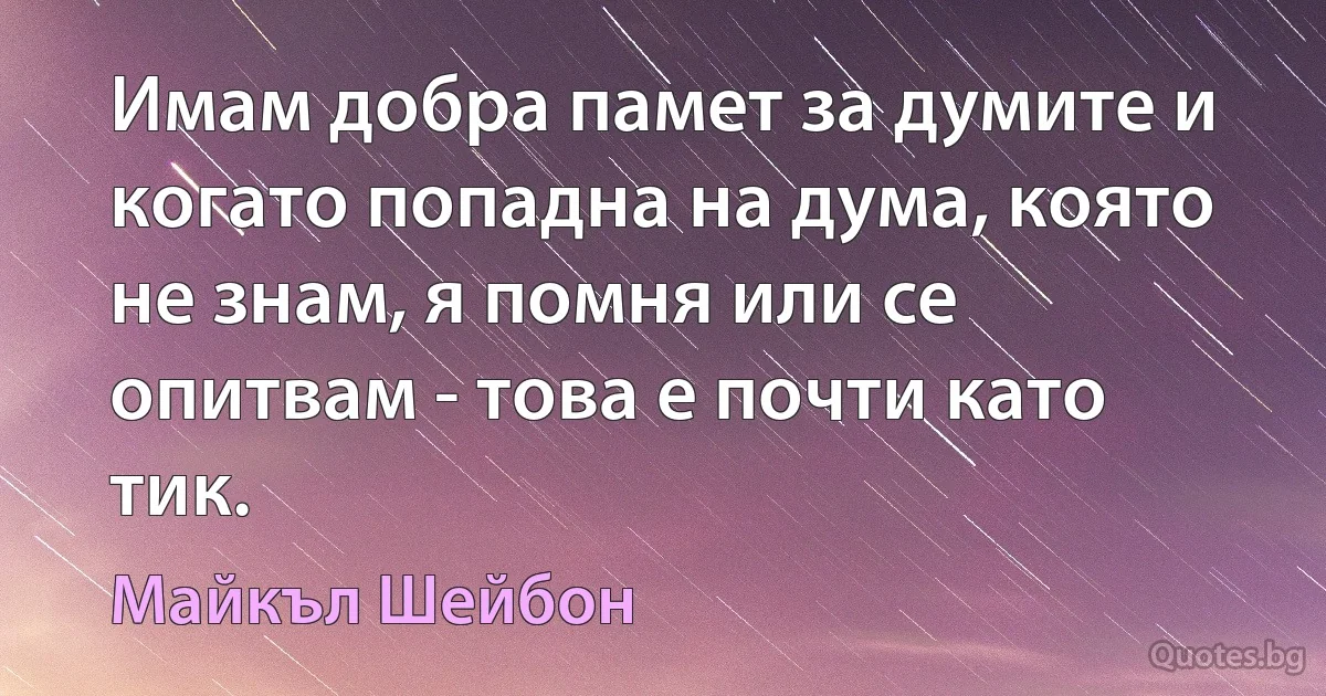 Имам добра памет за думите и когато попадна на дума, която не знам, я помня или се опитвам - това е почти като тик. (Майкъл Шейбон)