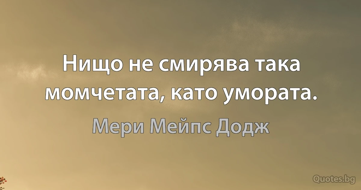 Нищо не смирява така момчетата, като умората. (Мери Мейпс Додж)