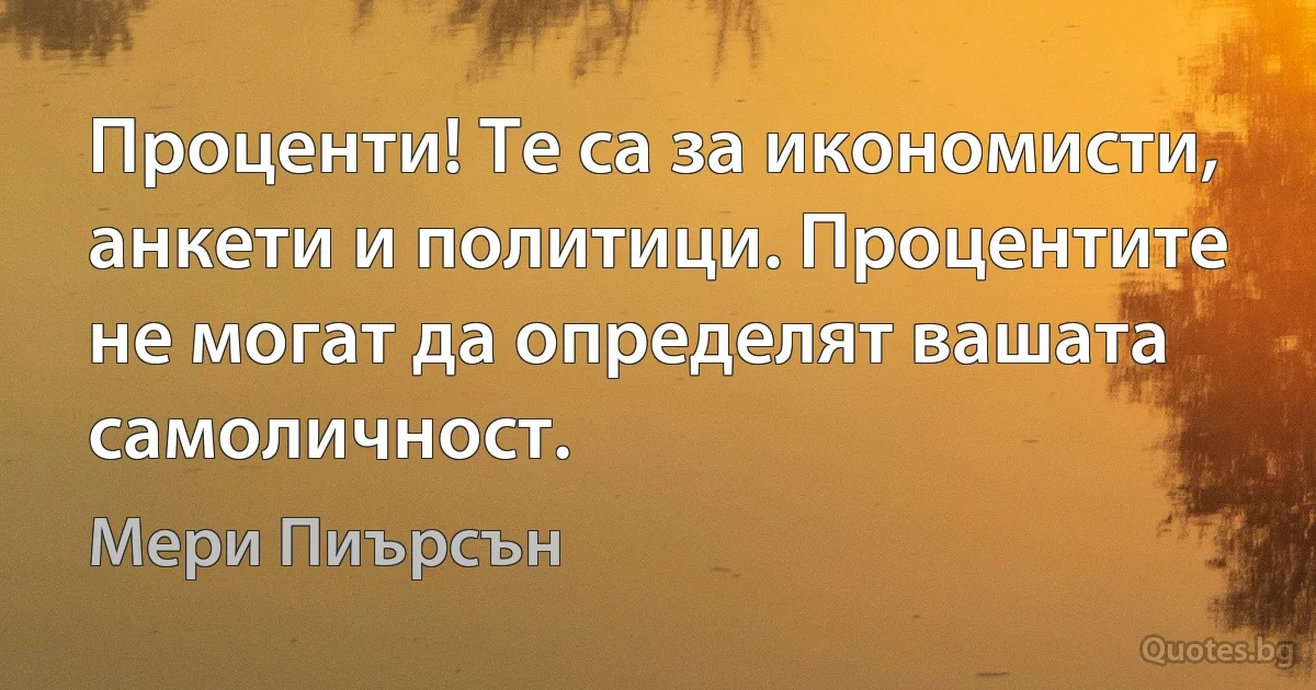 Проценти! Те са за икономисти, анкети и политици. Процентите не могат да определят вашата самоличност. (Мери Пиърсън)