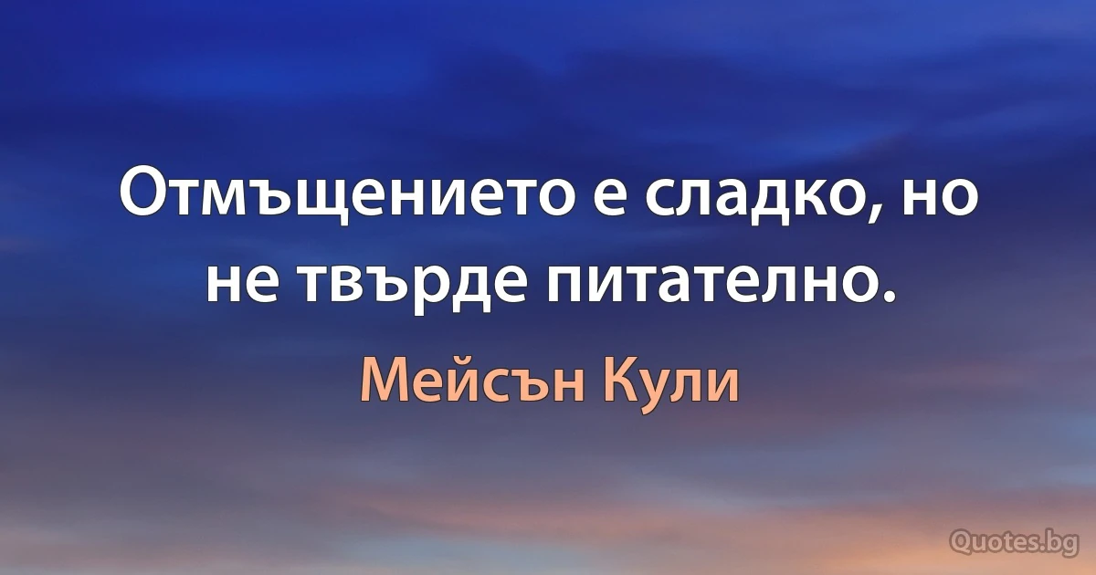 Отмъщението е сладко, но не твърде питателно. (Мейсън Кули)