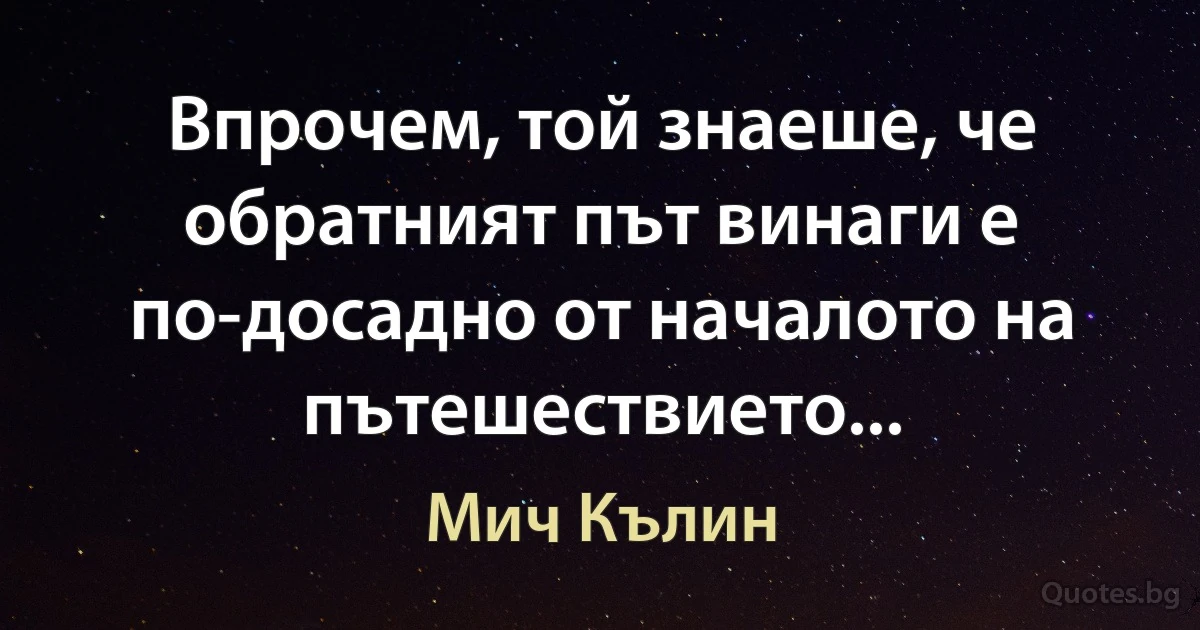 Впрочем, той знаеше, че обратният път винаги е по-досадно от началото на пътешествието... (Мич Кълин)