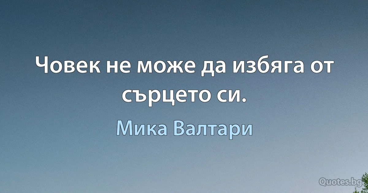 Човек не може да избяга от сърцето си. (Мика Валтари)