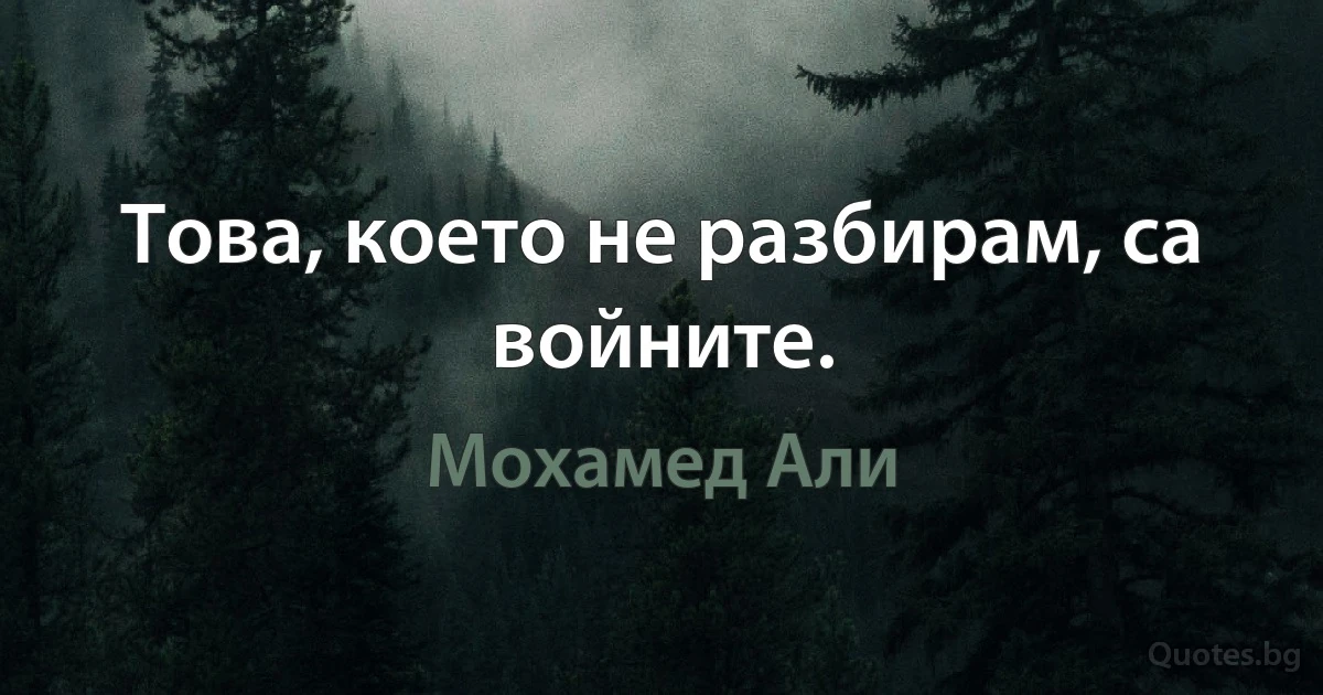 Това, което не разбирам, са войните. (Мохамед Али)