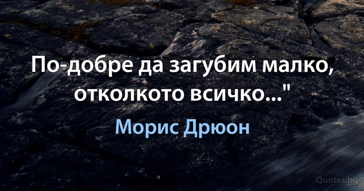 По-добре да загубим малко, отколкото всичко..." (Морис Дрюон)