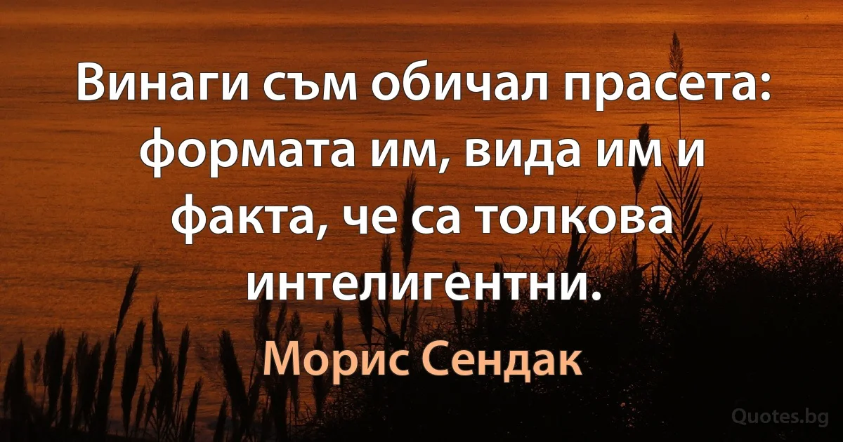 Винаги съм обичал прасета: формата им, вида им и факта, че са толкова интелигентни. (Морис Сендак)