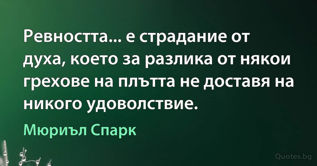 Ревността... е страдание от духа, което за разлика от някои грехове на плътта не доставя на никого удоволствие. (Мюриъл Спарк)