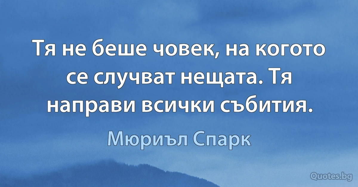 Тя не беше човек, на когото се случват нещата. Тя направи всички събития. (Мюриъл Спарк)