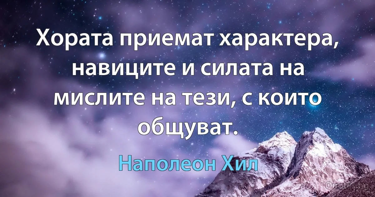 Хората приемат характера, навиците и силата на мислите на тези, с които общуват. (Наполеон Хил)