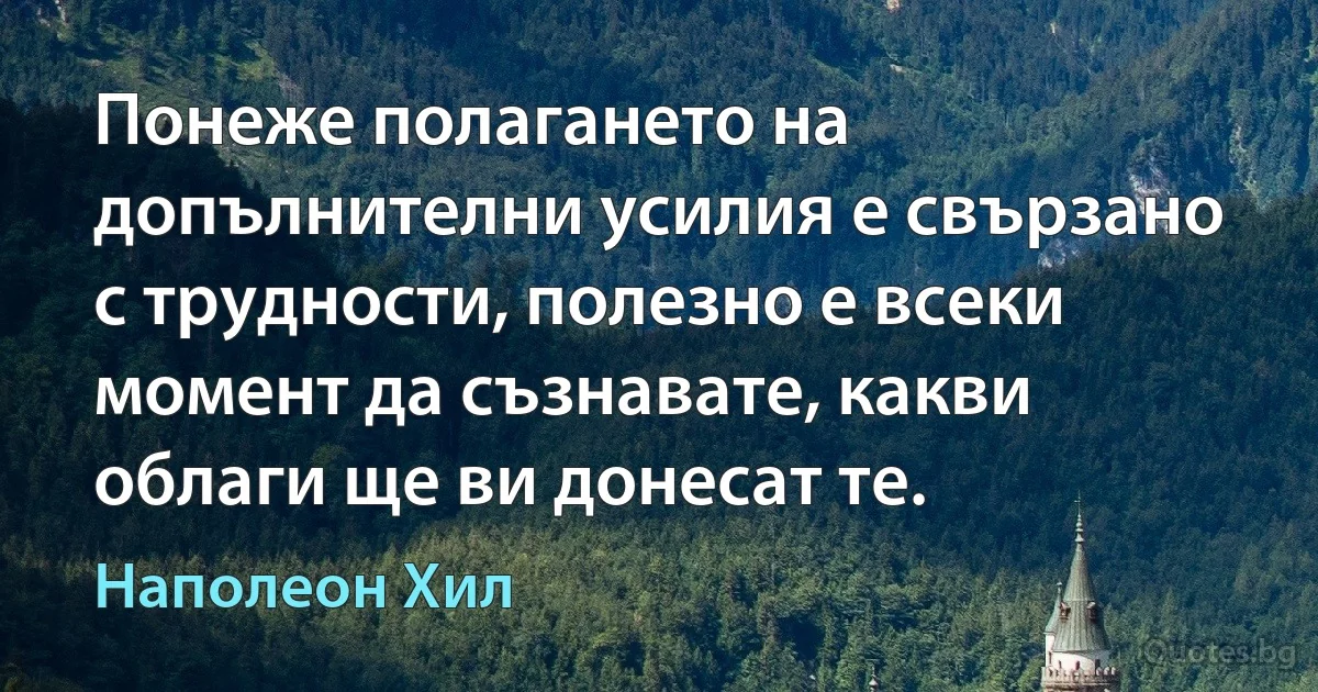 Понеже полагането на допълнителни усилия е свързано с трудности, полезно е всеки момент да съзнавате, какви облаги ще ви донесат те. (Наполеон Хил)