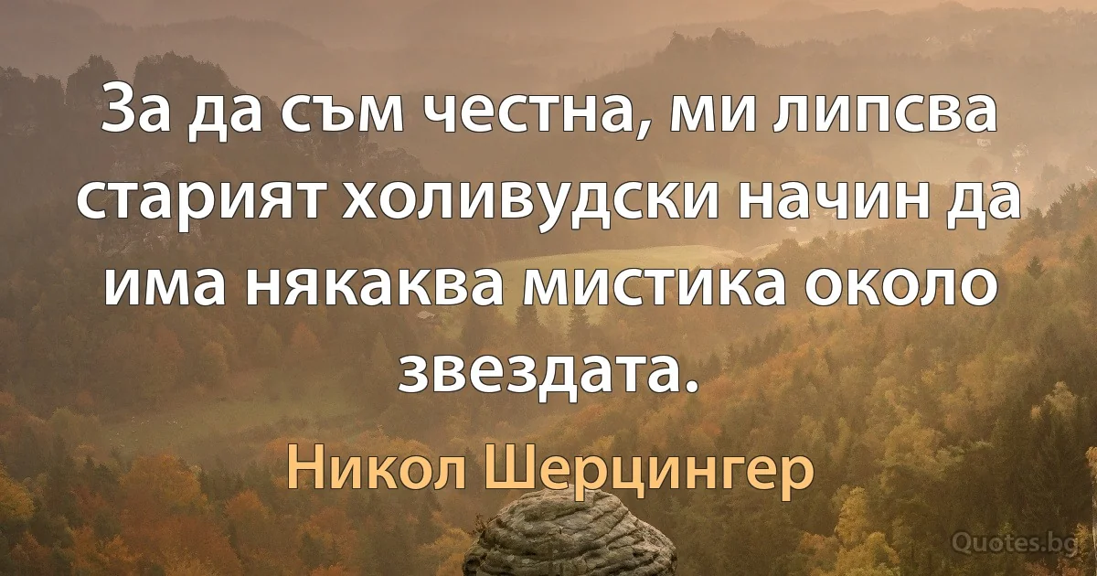 За да съм честна, ми липсва старият холивудски начин да има някаква мистика около звездата. (Никол Шерцингер)