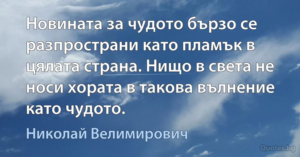 Новината за чудото бързо се разпространи като пламък в цялата страна. Нищо в света не носи хората в такова вълнение като чудото. (Николай Велимирович)