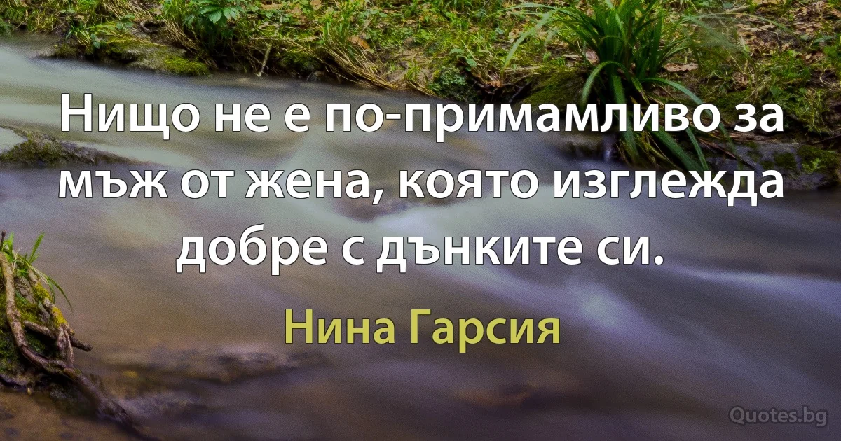 Нищо не е по-примамливо за мъж от жена, която изглежда добре с дънките си. (Нина Гарсия)