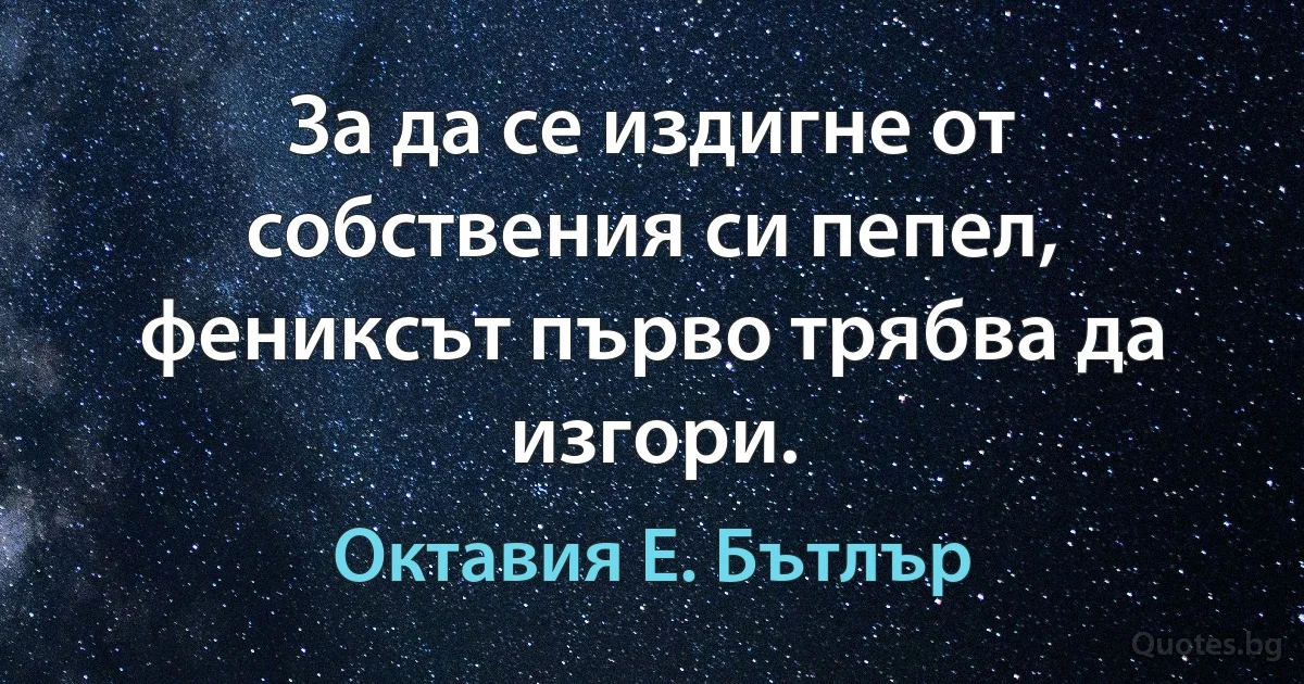 За да се издигне от собствения си пепел, фениксът първо трябва да изгори. (Октавия Е. Бътлър)