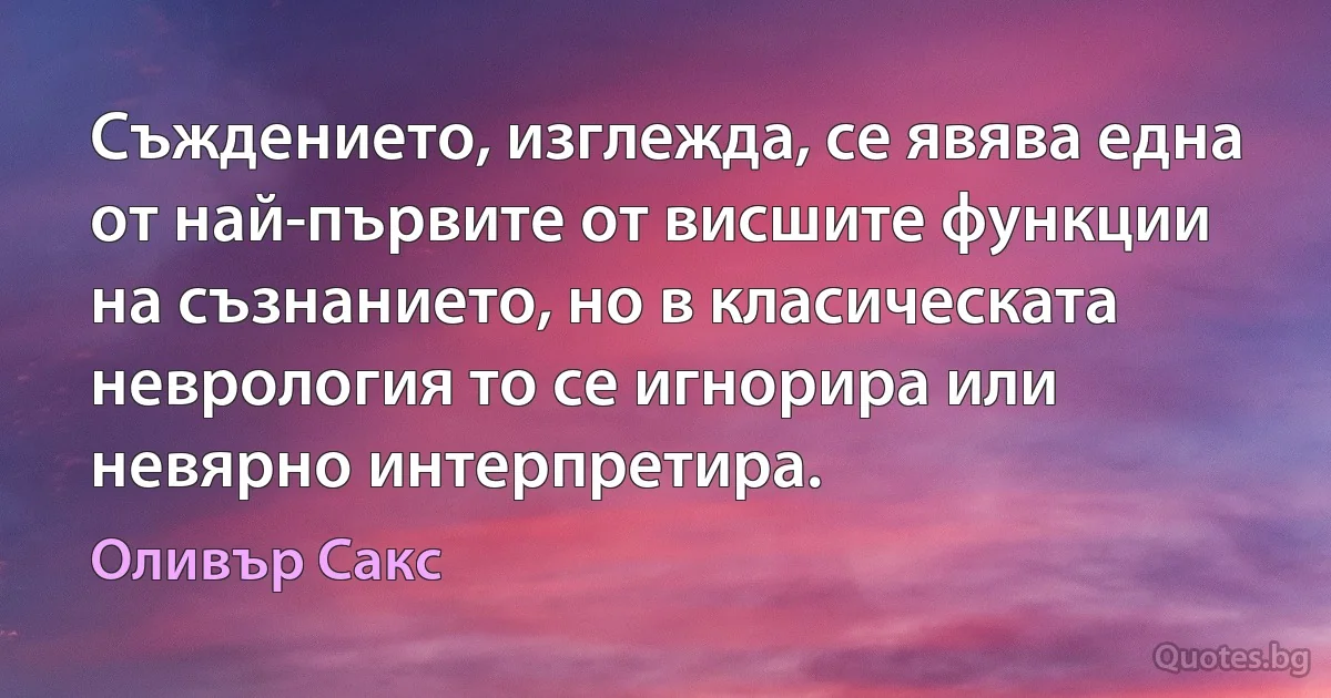 Съждението, изглежда, се явява една от най-първите от висшите функции на съзнанието, но в класическата неврология то се игнорира или невярно интерпретира. (Оливър Сакс)