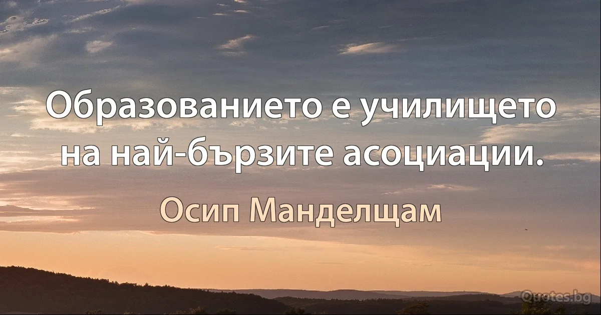 Образованието е училището на най-бързите асоциации. (Осип Манделщам)