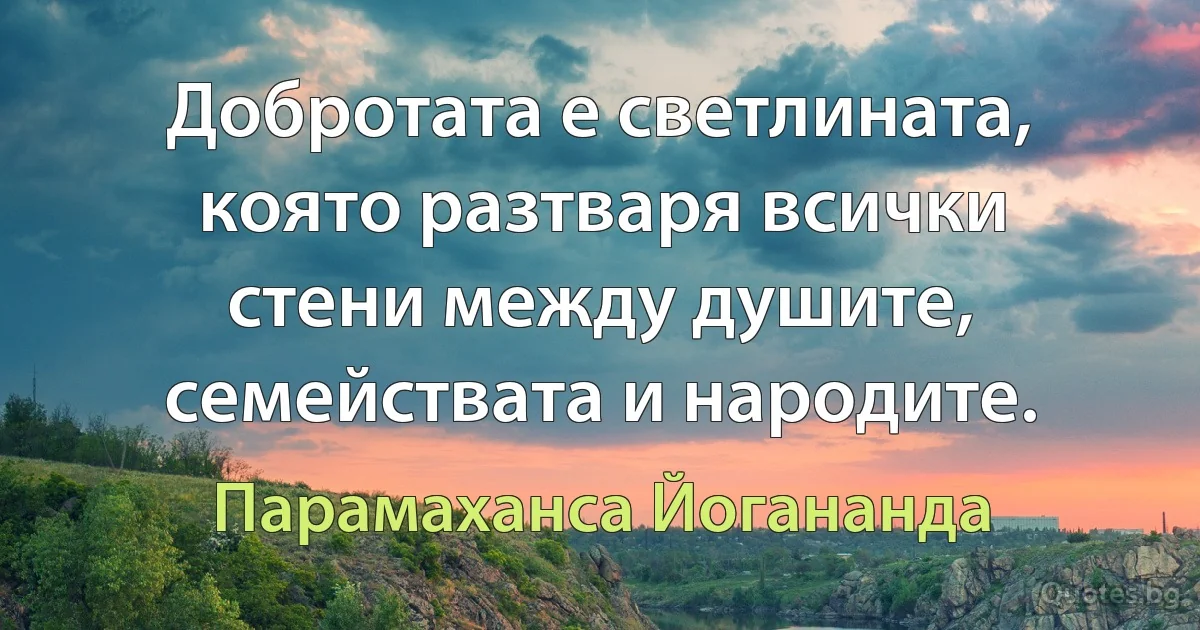 Добротата е светлината, която разтваря всички стени между душите, семействата и народите. (Парамаханса Йогананда)