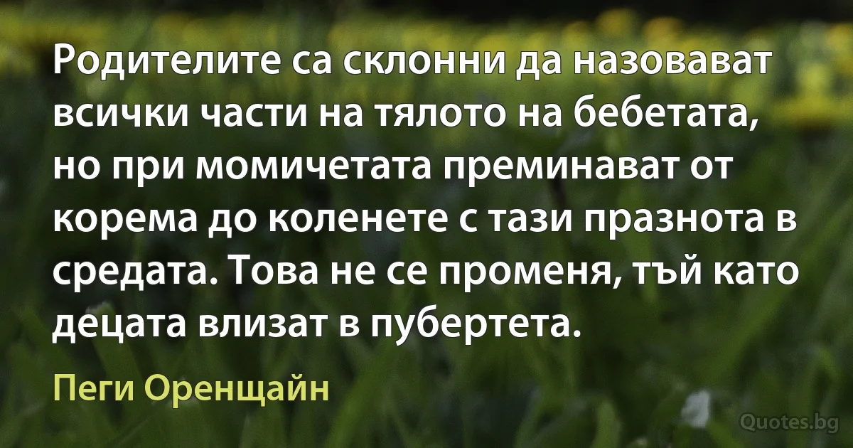 Родителите са склонни да назовават всички части на тялото на бебетата, но при момичетата преминават от корема до коленете с тази празнота в средата. Това не се променя, тъй като децата влизат в пубертета. (Пеги Оренщайн)