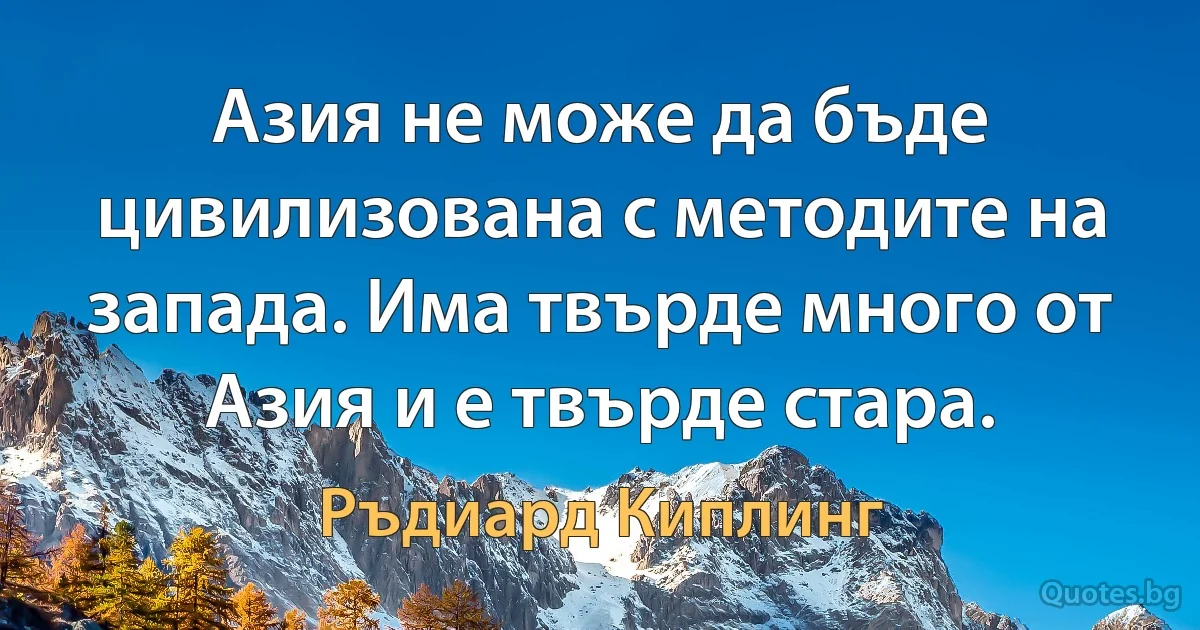 Азия не може да бъде цивилизована с методите на запада. Има твърде много от Азия и е твърде стара. (Ръдиард Киплинг)