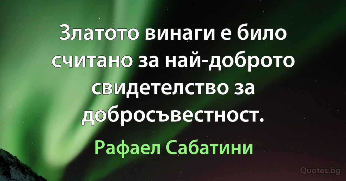 Златото винаги е било считано за най-доброто свидетелство за добросъвестност. (Рафаел Сабатини)