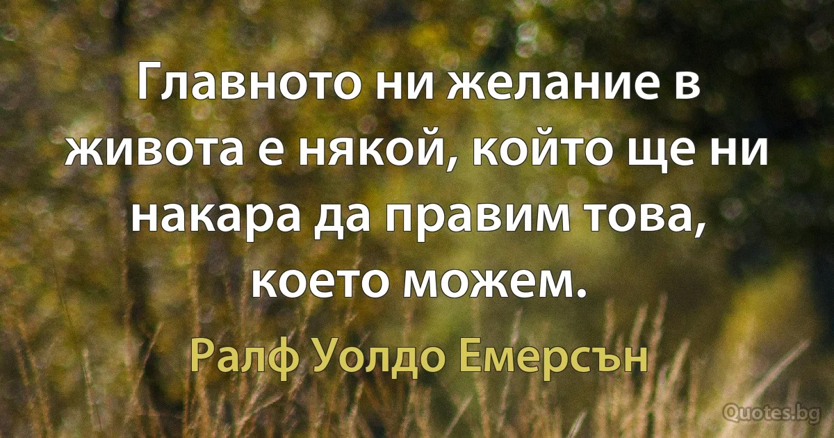 Главното ни желание в живота е някой, който ще ни накара да правим това, което можем. (Ралф Уолдо Емерсън)