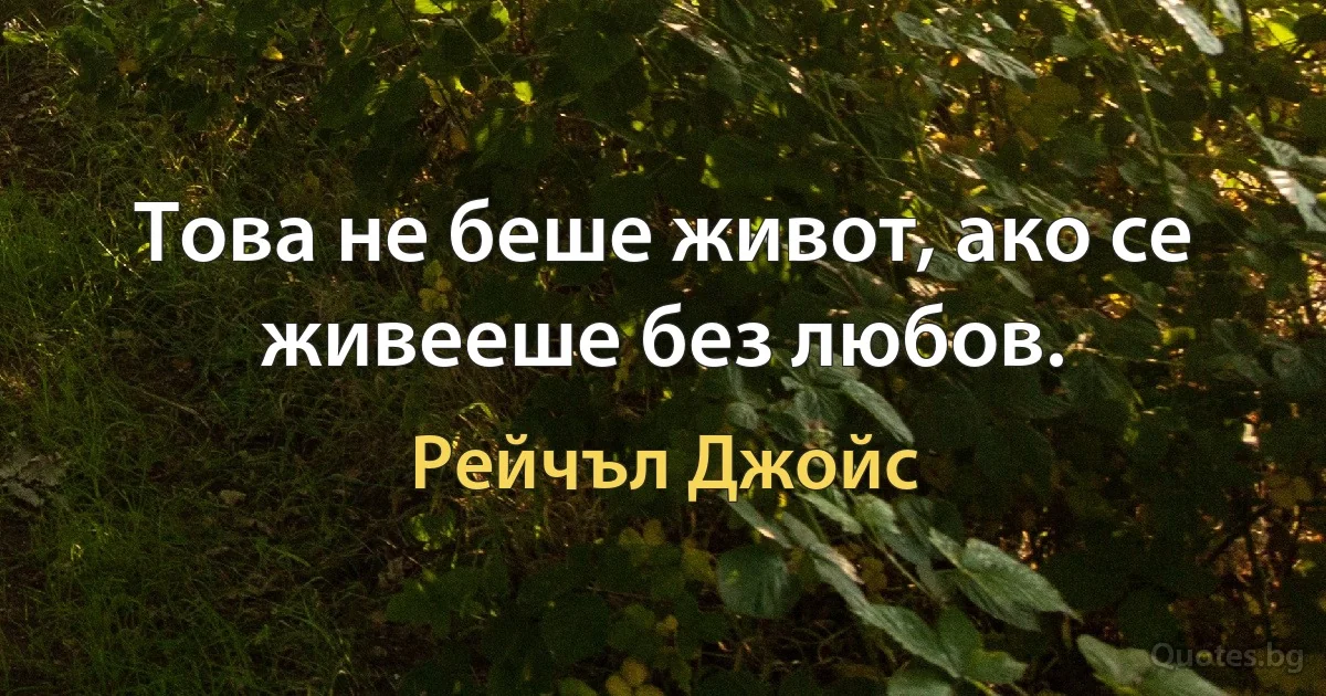 Това не беше живот, ако се живееше без любов. (Рейчъл Джойс)