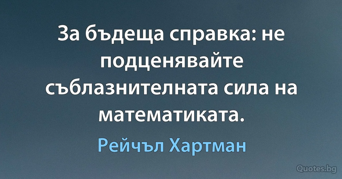 За бъдеща справка: не подценявайте съблазнителната сила на математиката. (Рейчъл Хартман)