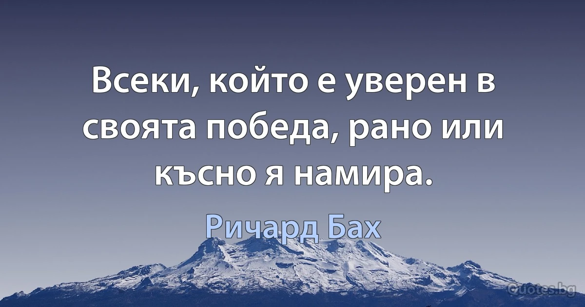 Всеки, който е уверен в своята победа, рано или късно я намира. (Ричард Бах)