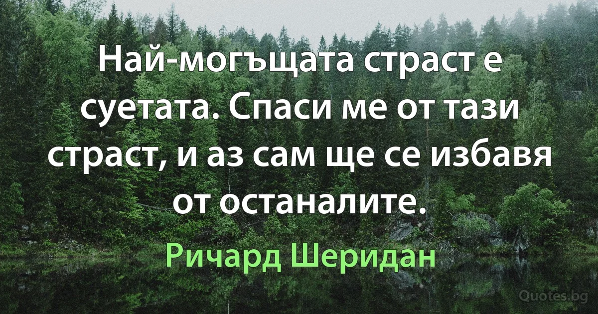 Най-могъщата страст е суетата. Спаси ме от тази страст, и аз сам ще се избавя от останалите. (Ричард Шеридан)