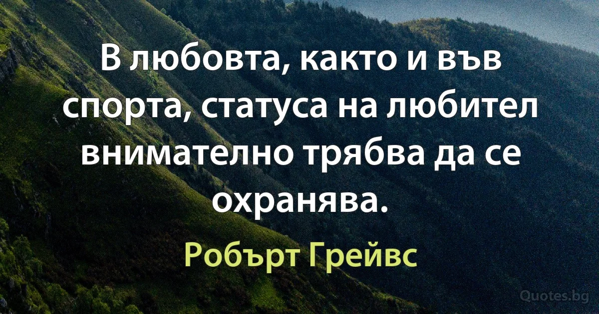 В любовта, както и във спорта, статуса на любител внимателно трябва да се охранява. (Робърт Грейвс)