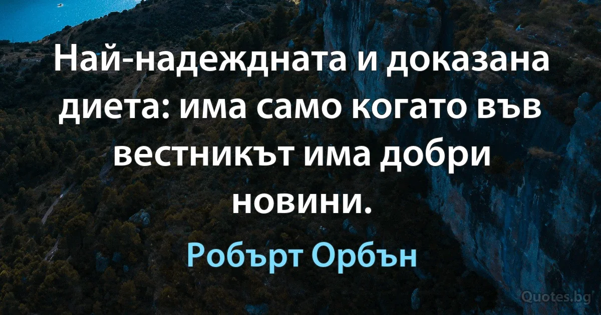 Най-надеждната и доказана диета: има само когато във вестникът има добри новини. (Робърт Орбън)