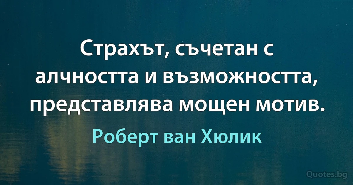 Страхът, съчетан с алчността и възможността, представлява мощен мотив. (Роберт ван Хюлик)