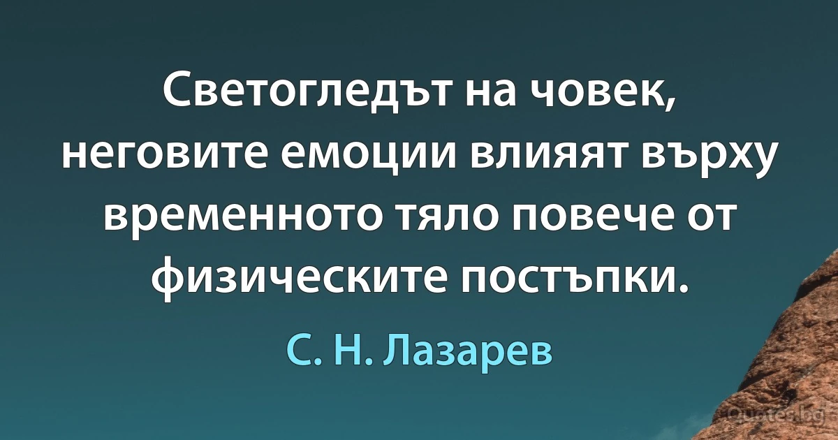 Светогледът на човек, неговите емоции влияят върху временното тяло повече от физическите постъпки. (С. Н. Лазарев)