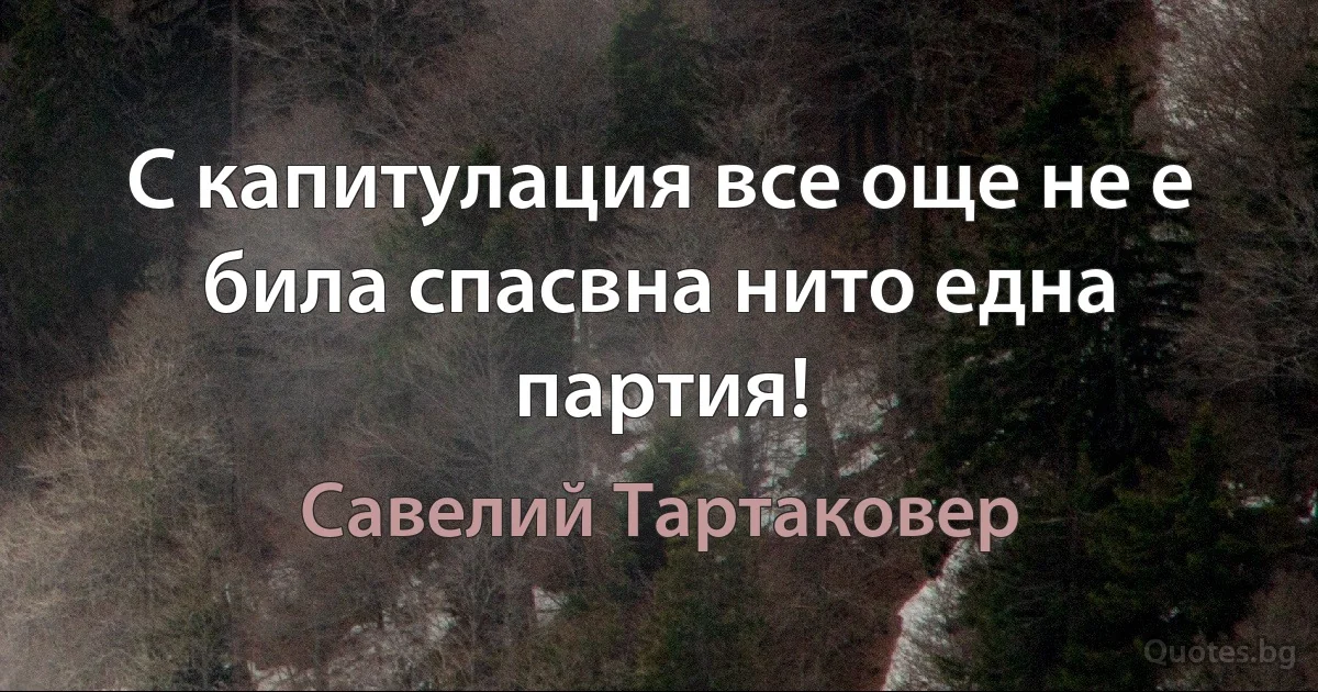 С капитулация все още не е била спасвна нито една партия! (Савелий Тартаковер)